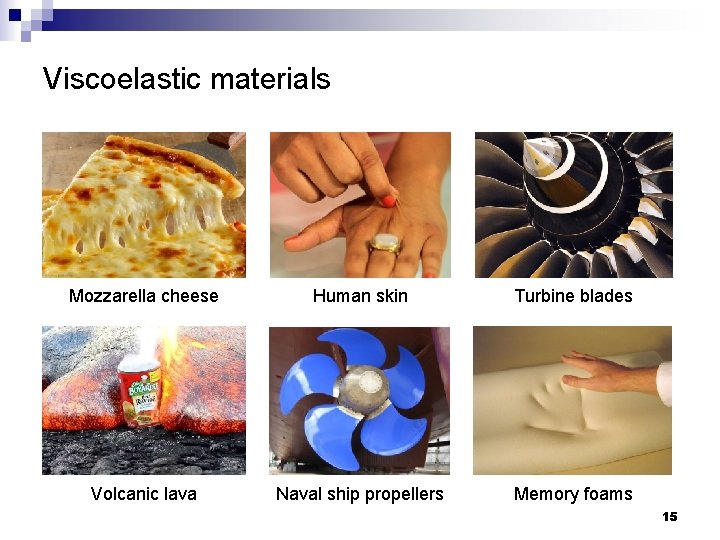 Viscoelastic materials Mozzarella cheese Human skin Turbine blades Volcanic lava Naval ship propellers Memory