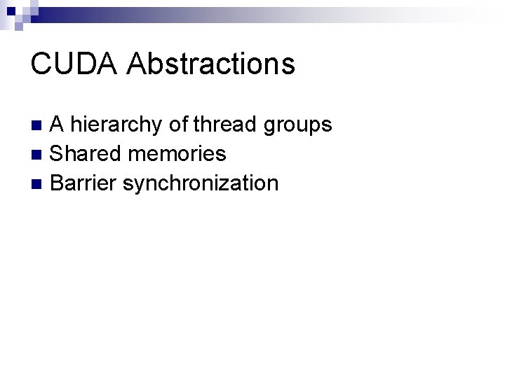 CUDA Abstractions A hierarchy of thread groups n Shared memories n Barrier synchronization n
