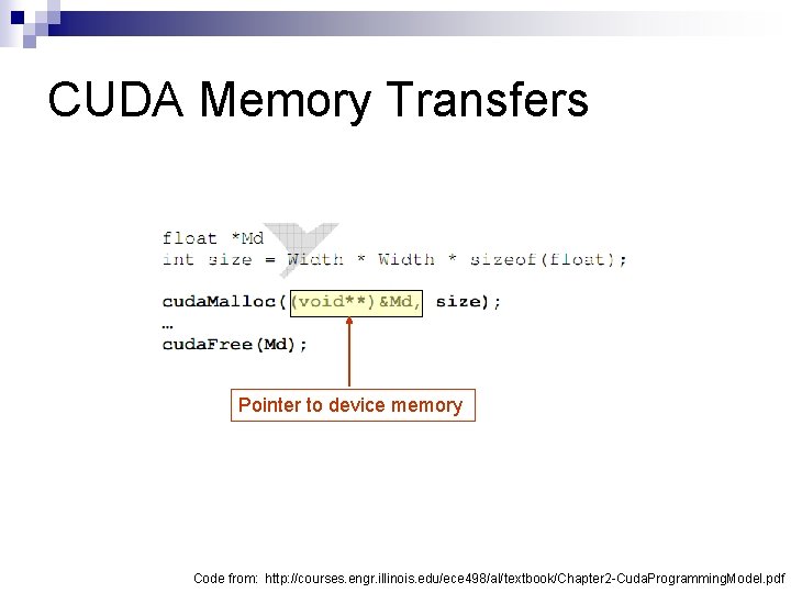 CUDA Memory Transfers Pointer to device memory Code from: http: //courses. engr. illinois. edu/ece