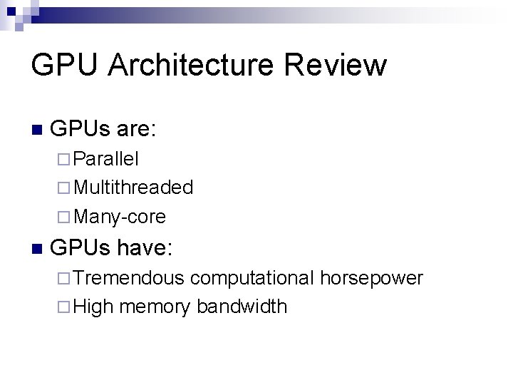 GPU Architecture Review n GPUs are: ¨ Parallel ¨ Multithreaded ¨ Many-core n GPUs