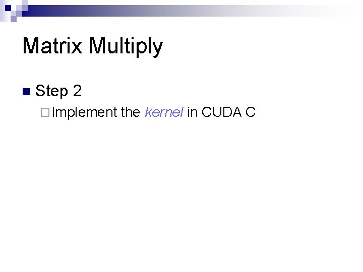 Matrix Multiply n Step 2 ¨ Implement the kernel in CUDA C 