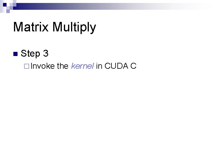 Matrix Multiply n Step 3 ¨ Invoke the kernel in CUDA C 
