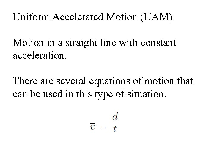 Uniform Accelerated Motion (UAM) Motion in a straight line with constant acceleration. There are