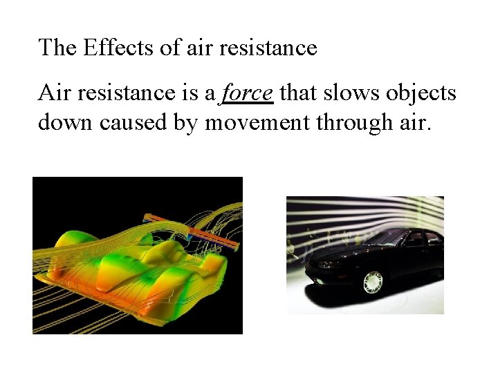 The Effects of air resistance Air resistance is a force that slows objects down