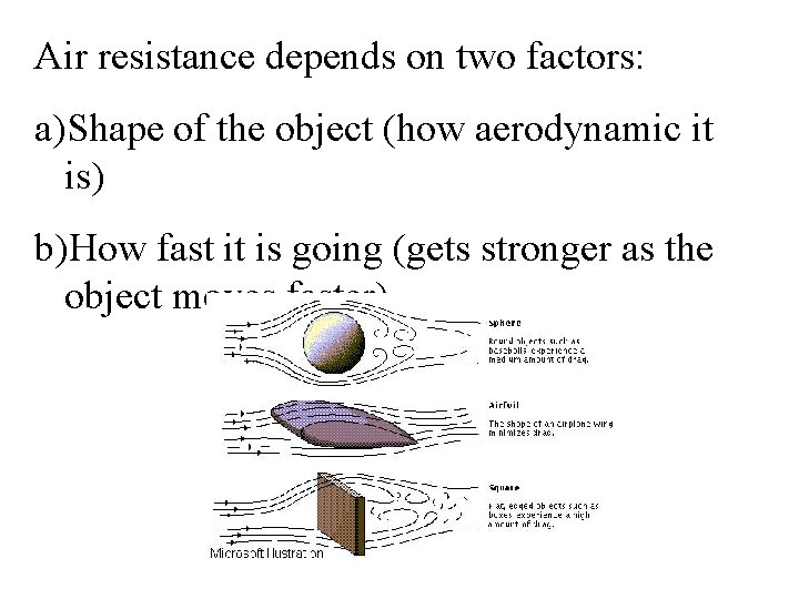 Air resistance depends on two factors: a)Shape of the object (how aerodynamic it is)