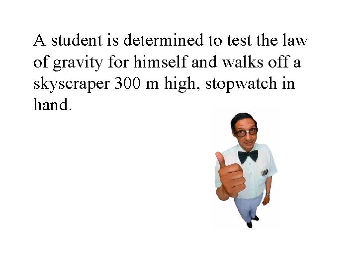 A student is determined to test the law of gravity for himself and walks