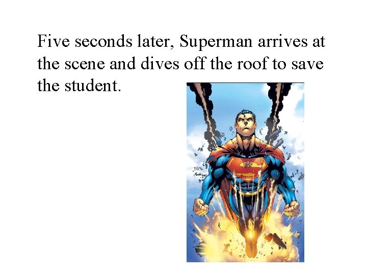 Five seconds later, Superman arrives at the scene and dives off the roof to