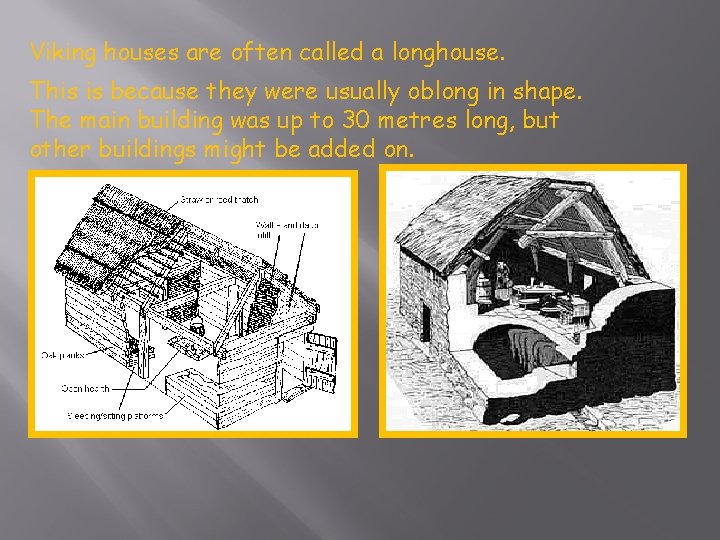 Viking houses are often called a longhouse. This is because they were usually oblong