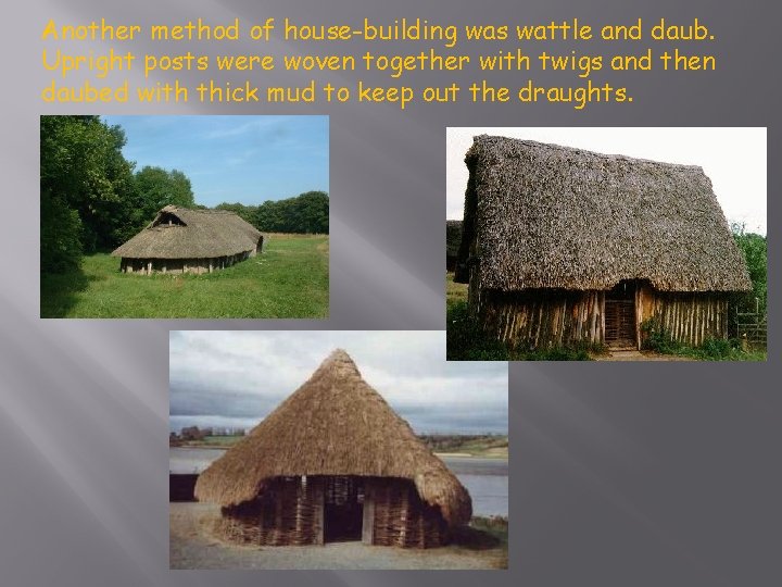 Another method of house-building was wattle and daub. Upright posts were woven together with