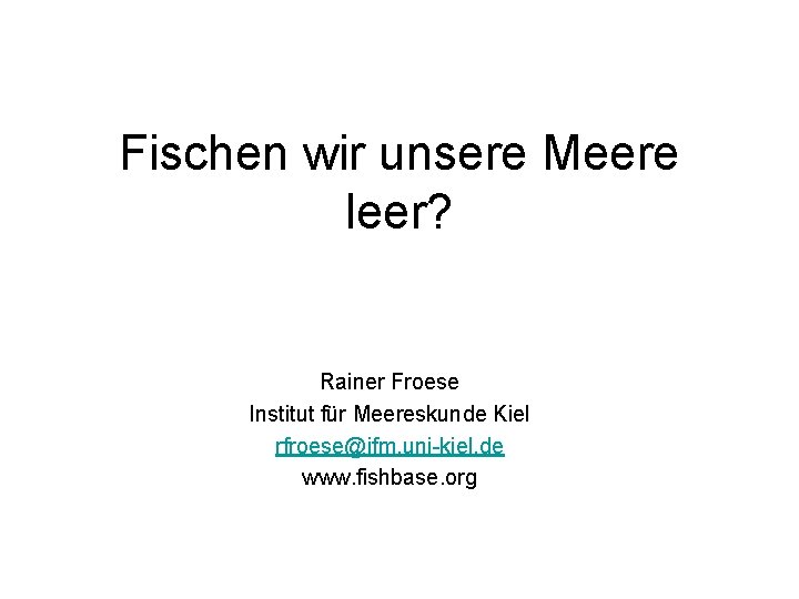 Fischen wir unsere Meere leer? Rainer Froese Institut für Meereskunde Kiel rfroese@ifm. uni-kiel. de