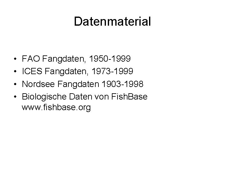 Datenmaterial • • FAO Fangdaten, 1950 -1999 ICES Fangdaten, 1973 -1999 Nordsee Fangdaten 1903