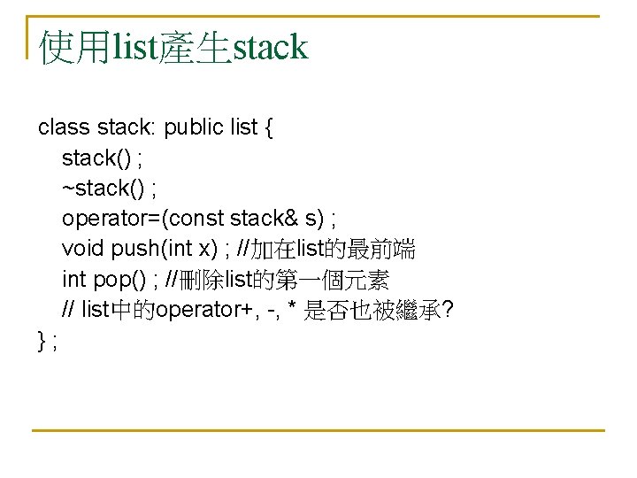 使用list產生stack class stack: public list { stack() ; ~stack() ; operator=(const stack& s) ;