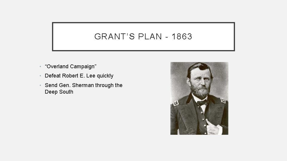 GRANT’S PLAN - 1863 • “Overland Campaign” • Defeat Robert E. Lee quickly •