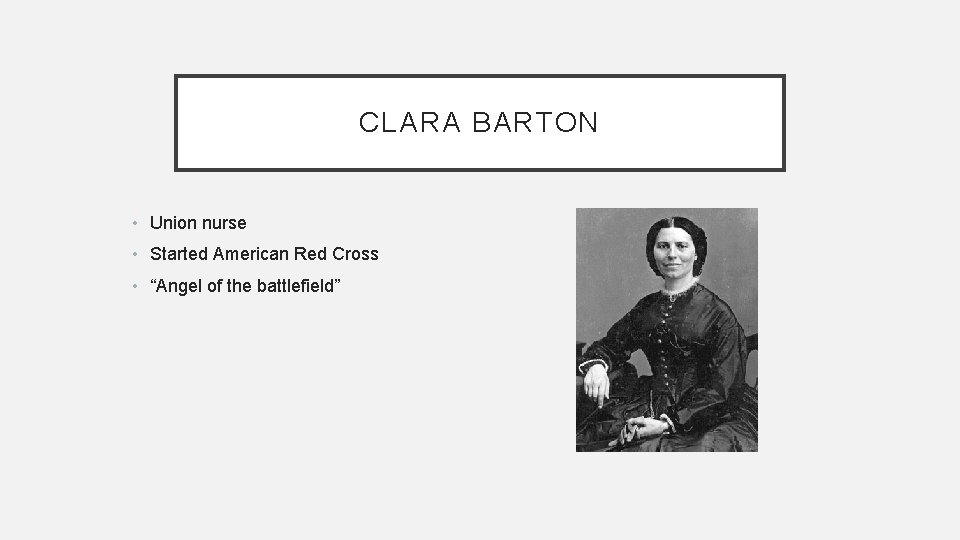 CLARA BARTON • Union nurse • Started American Red Cross • “Angel of the