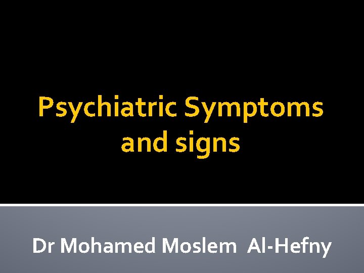 Psychiatric Symptoms and signs Dr Mohamed Moslem Al-Hefny 