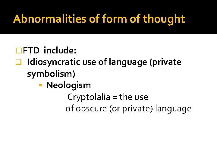 Abnormalities of form of thought �FTD include: q Idiosyncratic use of language (private symbolism)