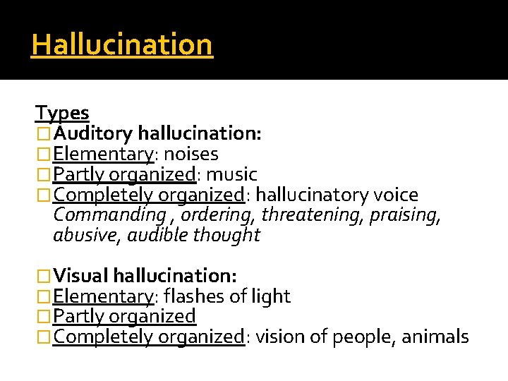 Hallucination Types �Auditory hallucination: �Elementary: noises �Partly organized: music �Completely organized: hallucinatory voice Commanding