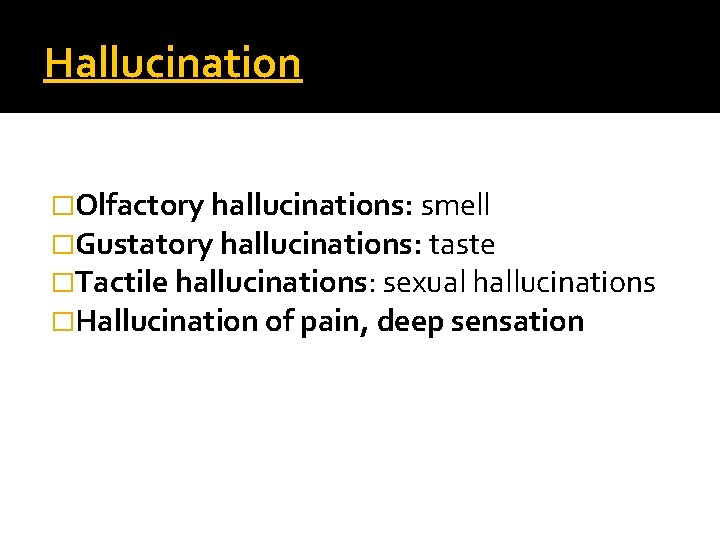 Hallucination �Olfactory hallucinations: smell �Gustatory hallucinations: taste �Tactile hallucinations: sexual hallucinations �Hallucination of pain,