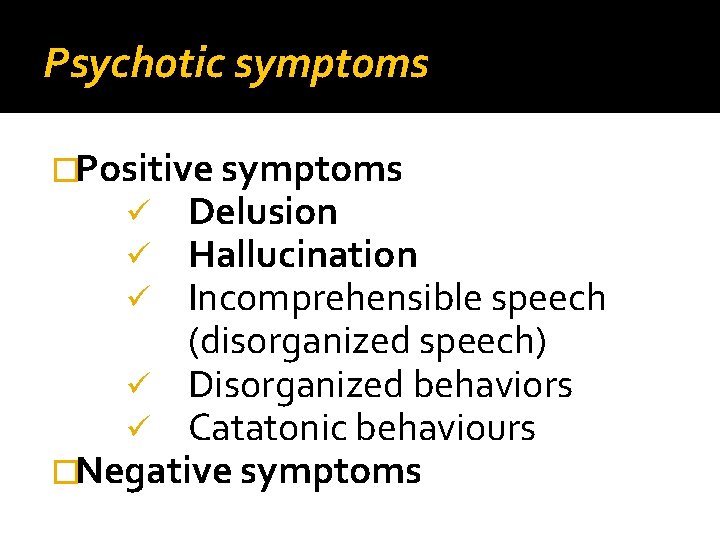 Psychotic symptoms �Positive symptoms ü Delusion ü Hallucination ü Incomprehensible speech (disorganized speech) ü