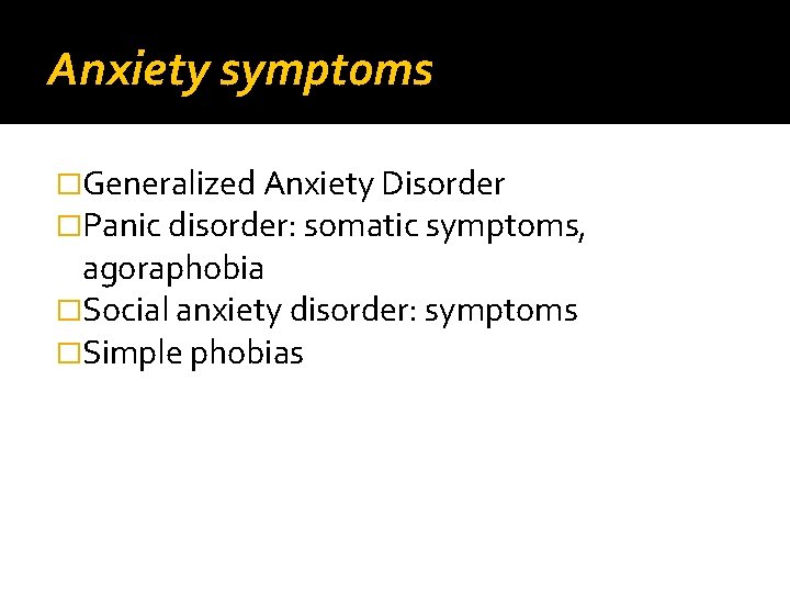 Anxiety symptoms �Generalized Anxiety Disorder �Panic disorder: somatic symptoms, agoraphobia �Social anxiety disorder: symptoms