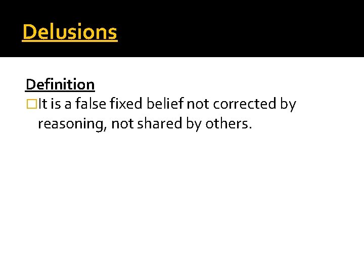 Delusions Definition �It is a false fixed belief not corrected by reasoning, not shared