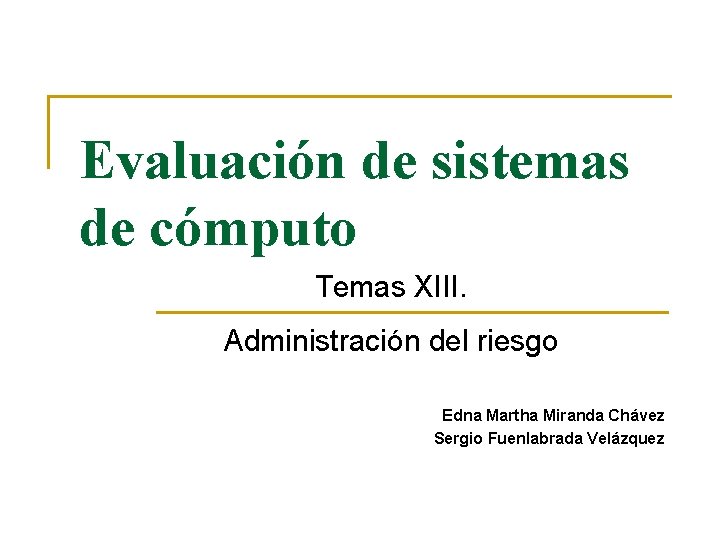 Evaluación de sistemas de cómputo Temas XIII. Administración del riesgo Edna Martha Miranda Chávez