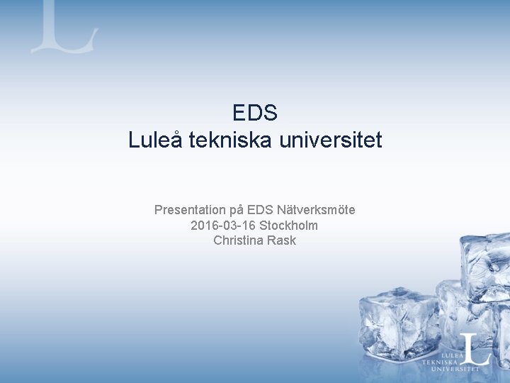 EDS Luleå tekniska universitet Presentation på EDS Nätverksmöte 2016 -03 -16 Stockholm Christina Rask