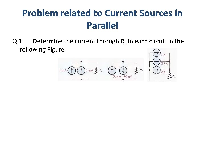 Problem related to Current Sources in Parallel Q. 1 Determine the current through RL