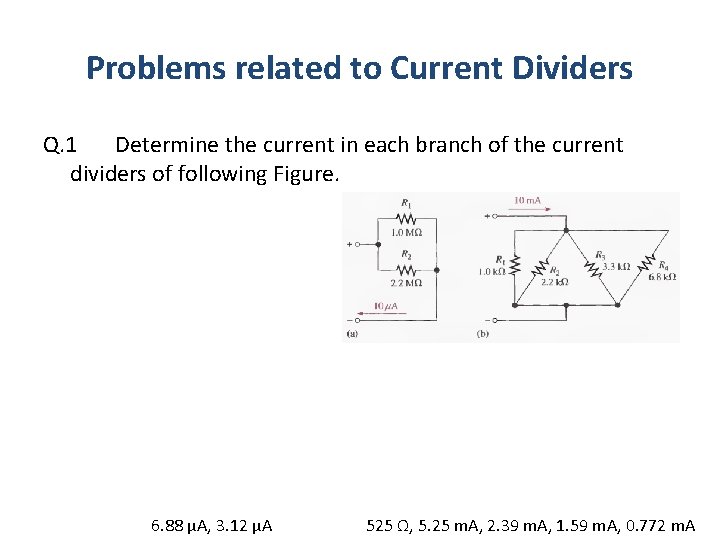 Problems related to Current Dividers Q. 1 Determine the current in each branch of