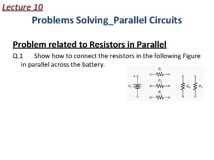 Lecture 10 Problems Solving_Parallel Circuits Problem related to Resistors in Parallel Q. 1 Show