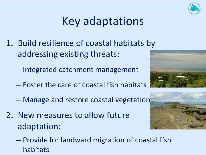 Key adaptations 1. Build resilience of coastal habitats by addressing existing threats: – Integrated