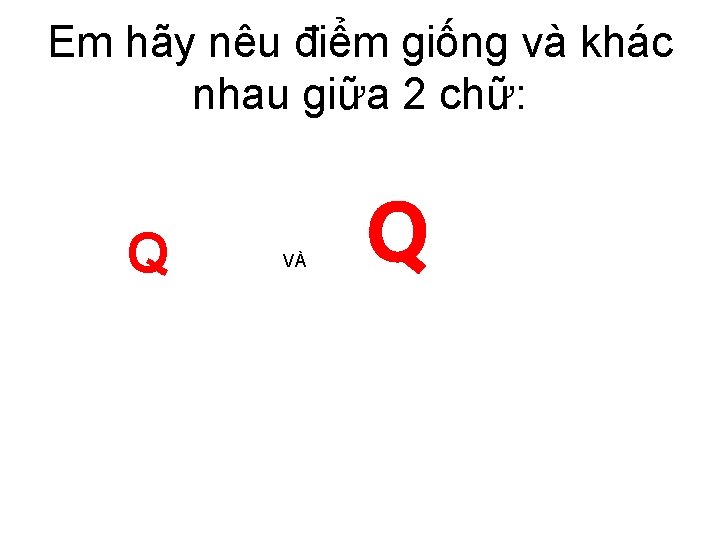 Em hãy nêu điểm giống và khác nhau giữa 2 chữ: Q VÀ Q