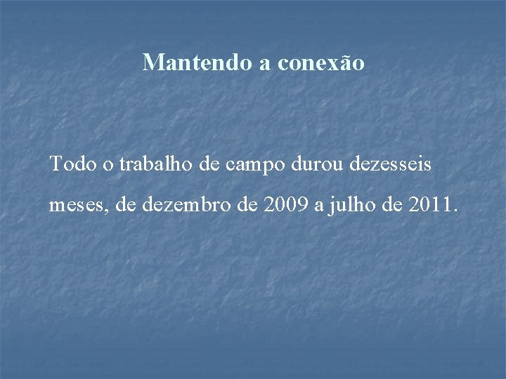 Mantendo a conexão Todo o trabalho de campo durou dezesseis meses, de dezembro de