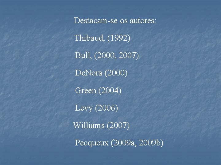 Destacam-se os autores: Thibaud, (1992) Bull, (2000, 2007) De. Nora (2000) Green (2004) Levy