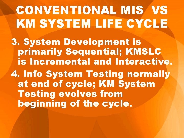 CONVENTIONAL MIS VS KM SYSTEM LIFE CYCLE 3. System Development is primarily Sequential; KMSLC CONVENTIONAL MIS VS KM SYSTEM LIFE CYCLE 3. System Development is primarily Sequential; KMSLC