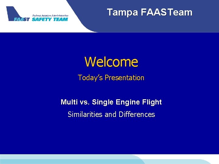 Tampa FAASTeam Welcome Today’s Presentation Multi vs. Single Engine Flight Similarities and Differences Tampa FAASTeam Welcome Today’s Presentation Multi vs. Single Engine Flight Similarities and Differences