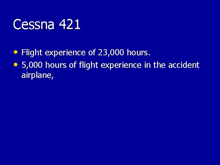 Cessna 421 • Flight experience of 23, 000 hours. • 5, 000 hours of Cessna 421 • Flight experience of 23, 000 hours. • 5, 000 hours of