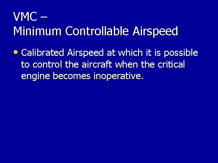 VMC – Minimum Controllable Airspeed • Calibrated Airspeed at which it is possible to VMC – Minimum Controllable Airspeed • Calibrated Airspeed at which it is possible to