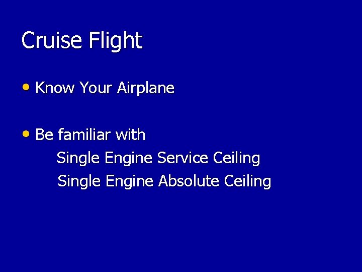 Cruise Flight • Know Your Airplane • Be familiar with Single Engine Service Ceiling Cruise Flight • Know Your Airplane • Be familiar with Single Engine Service Ceiling