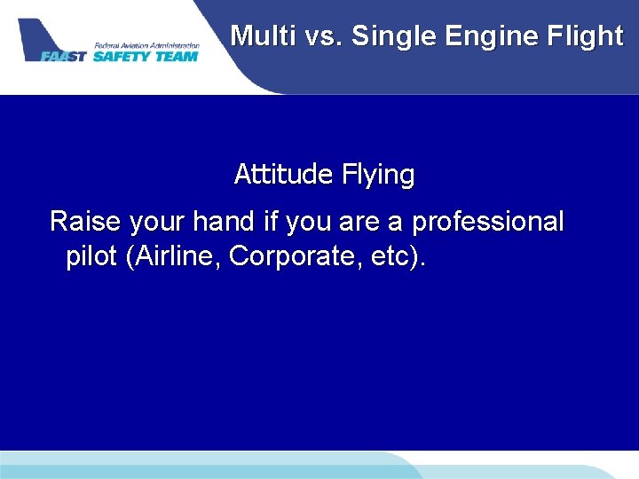Multi vs. Single Engine Flight Attitude Flying Raise your hand if you are a Multi vs. Single Engine Flight Attitude Flying Raise your hand if you are a
