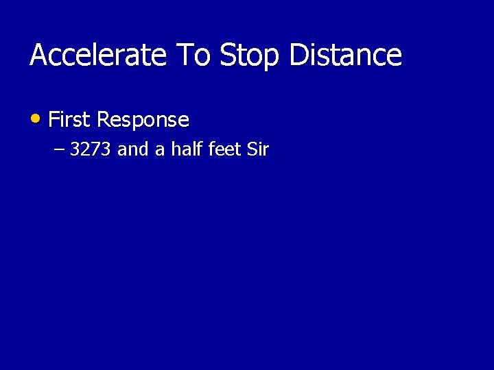 Accelerate To Stop Distance • First Response – 3273 and a half feet Sir Accelerate To Stop Distance • First Response – 3273 and a half feet Sir