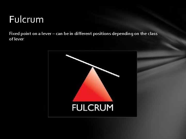 Fulcrum Fixed point on a lever – can be in different positions depending on