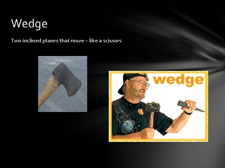 Wedge Two inclined planes that move – like a scissors 