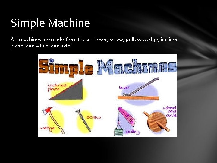 Simple Machine A ll machines are made from these – lever, screw, pulley, wedge,