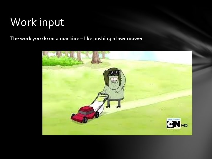 Work input The work you do on a machine – like pushing a lawnmower