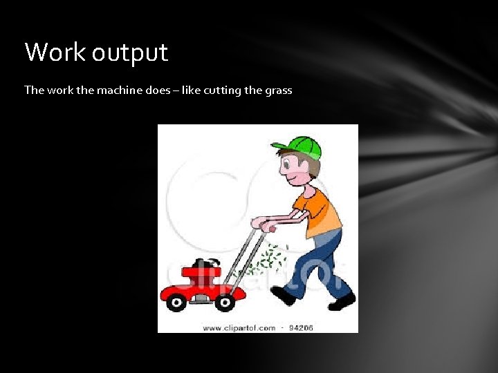 Work output The work the machine does – like cutting the grass 