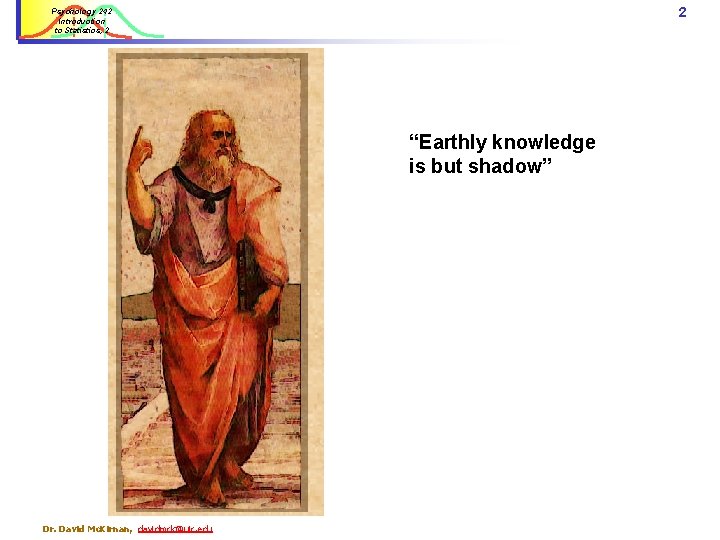 2 Psychology 242 Introduction to Statistics, 2 “Earthly knowledge is but shadow” Dr. David