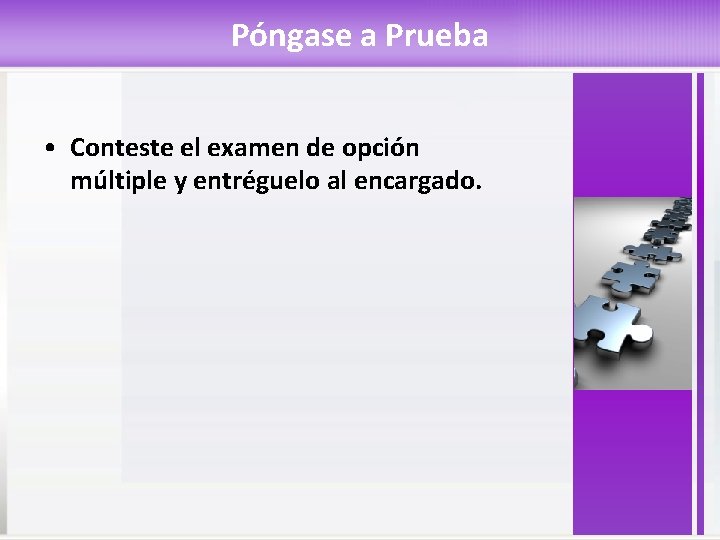 Póngase a Prueba • Conteste el examen de opción múltiple y entréguelo al encargado.