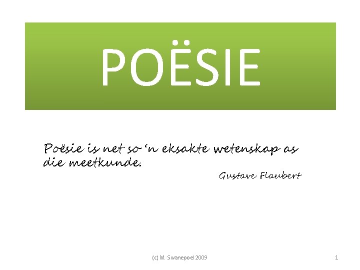 POËSIE Poësie is net so ‘n eksakte wetenskap as die meetkunde. Gustave Flaubert (c) POËSIE Poësie is net so ‘n eksakte wetenskap as die meetkunde. Gustave Flaubert (c)