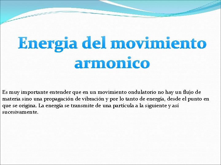 Energia del movimiento armonico Es muy importante entender que en un movimiento ondulatorio no